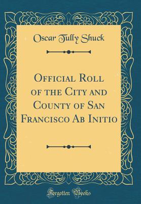 Download Official Roll of the City and County of San Francisco AB Initio (Classic Reprint) - Oscar Tully Shuck | PDF