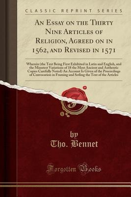 Read online An Essay on the Thirty Nine Articles of Religion, Agreed on in 1562, and Revised in 1571: Wherein (the Text Being First Exhibited in Latin and English, and the Minutest Variations of 18 the Most Ancient and Authentic Copies Carefully Noted) an Account Is - Tho Bennet file in PDF