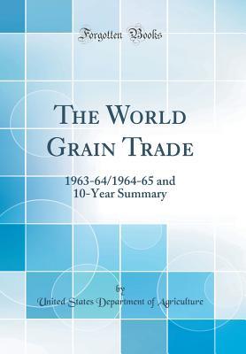 Read The World Grain Trade: 1963-64/1964-65 and 10-Year Summary (Classic Reprint) - U.S. Department of Agriculture file in PDF