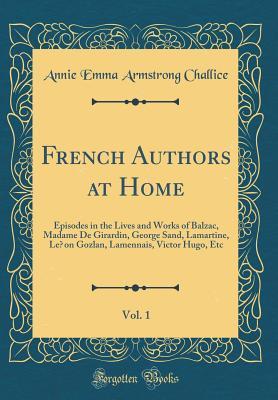 Read French Authors at Home, Vol. 1: Episodes in the Lives and Works of Balzac, Madame de Girardin, George Sand, Lamartine, L�on Gozlan, Lamennais, Victor Hugo, Etc (Classic Reprint) - Annie Emma Armstrong Challice file in PDF