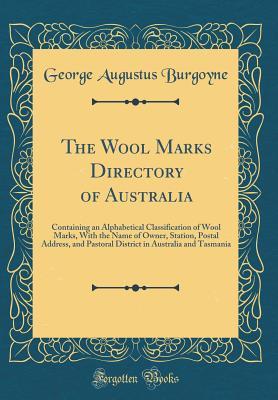 Read The Wool Marks Directory of Australia: Containing an Alphabetical Classification of Wool Marks, with the Name of Owner, Station, Postal Address, and Pastoral District in Australia and Tasmania (Classic Reprint) - George Augustus Burgoyne | ePub