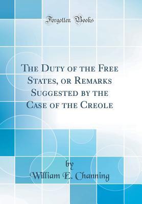 Read online The Duty of the Free States, or Remarks Suggested by the Case of the Creole (Classic Reprint) - William E Channing | ePub