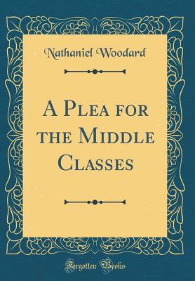 Read A Plea for the Middle Classes (Classic Reprint) - Nathaniel Woodard | PDF