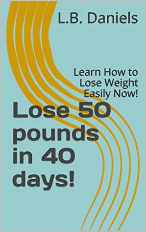 Read Lose 50 pounds in 40 days!: Learn How to Lose Weight Easily Now! - L.B. Daniels file in PDF