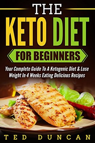 Read The Keto Diet For Beginners: Your Complete Guide To A Ketogenic Diet & Lose Weight In 4 Weeks Eating Delicious Recipes - Ted Duncan | ePub