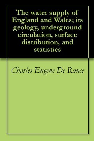 Read online The water supply of England and Wales; its geology, underground circulation, surface distribution, and statistics - Charles Eugene De Rance file in ePub