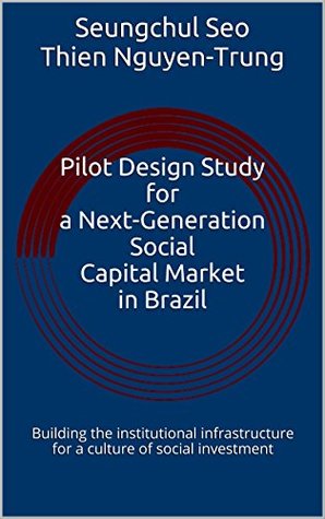 Read Pilot Design Study for a Next-Generation Social Capital Market in Brazil: Building the institutional infrastructure for a culture of social investment - Seungchul Seo | ePub