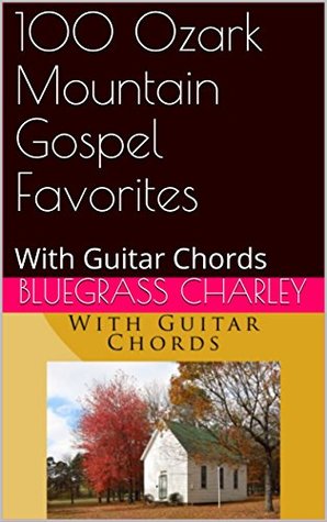 Read 100 Ozark Mountain Gospel Favorites: With Guitar Chords - Bluegrass Charley | ePub