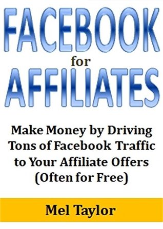 Download Facebook for Affiliates: Make Money by Driving Tons of Facebook Traffic to Your Affiliate Offers (Often for Free) - Mel Taylor | ePub