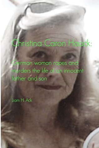Read online Christina Caron Haack: German woman rapes and murders the life of an innocent father and son - Liam Ack | PDF
