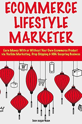 Read online Ecommerce Lifestyle Marketer: Earn Money With or Without Your Own Ecommerce Product via YouTube Marketing, Drop Shipping & NBA Teespring Business - Ben Sugarman file in ePub