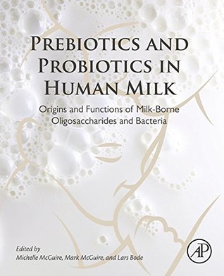 Download Prebiotics and Probiotics in Human Milk: Origins and Functions of Milk-Borne Oligosaccharides and Bacteria - Michelle McGuire | PDF