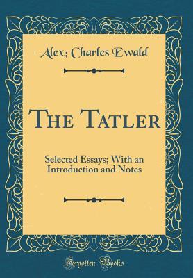 Read The Tatler: Selected Essays; With an Introduction and Notes (Classic Reprint) - Alexander Charles Ewald | ePub