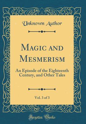 Read online Magic and Mesmerism, Vol. 3 of 3: An Episode of the Eighteenth Century, and Other Tales (Classic Reprint) - Unknown file in ePub