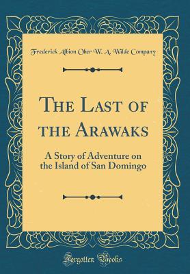 Read online The Last of the Arawaks: A Story of Adventure on the Island of San Domingo (Classic Reprint) - Frederick A. Ober | PDF