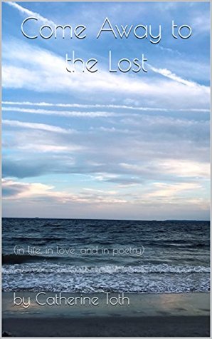 Download Come Away to the Lost: (in life, in love, and in poetry) - Catherine Toth file in PDF