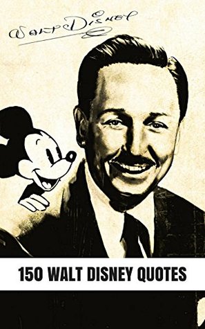 Read 150 Walt Disney Quotes: 150 Interesting, Thoughtful And Funny Quotes By Walt Disney And The Walt Disney Company - James Howard file in ePub