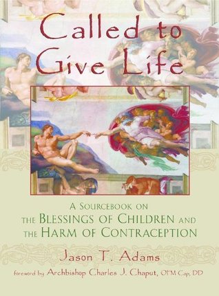 Read online Called to Give Life - A Sourcebook on the Blessings of Children and the Harm of Contraception - Jason T Adams MA | PDF