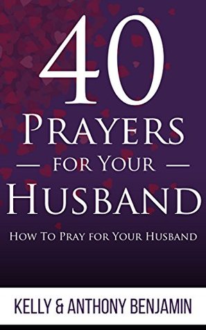 Read 40 Prayers For Your Husband - How To Pray For Your Husband - Kelly Benjamin | ePub