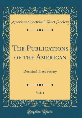 Read online The Publications of the American, Vol. 1: Doctrinal Tract Society (Classic Reprint) - American Doctrinal Tract Society | ePub