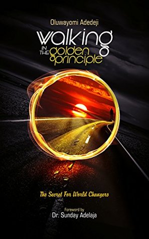 Read online WALKING IN THE GOLDEN PRINCIPLE: The Secret For World Changers! - Oluwayomi Adedeji file in PDF