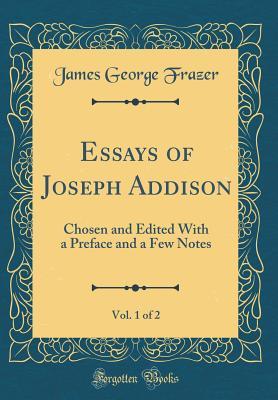 Read Essays of Joseph Addison, Vol. 1 of 2: Chosen and Edited with a Preface and a Few Notes (Classic Reprint) - James George Frazer | PDF