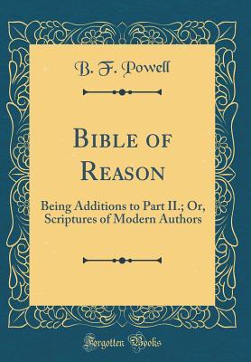 Read online Bible of Reason: Being Additions to Part II.; Or, Scriptures of Modern Authors (Classic Reprint) - B F Powell | PDF