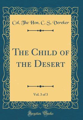Read The Child of the Desert, Vol. 3 of 3 (Classic Reprint) - Col the Hon C S Vereker | PDF