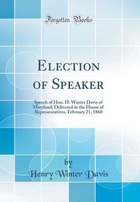Read online Election of Speaker: Speech of Hon. H. Winter Davis of Maryland; Delivered in the House of Representatives, February 21, 1860 (Classic Reprint) - Henry Winter Davis | ePub