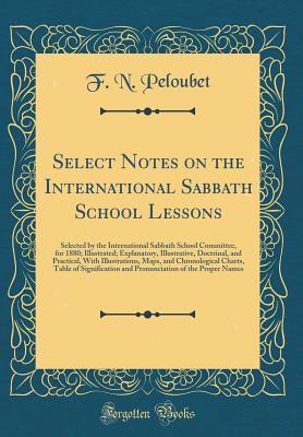 Read online Select Notes on the International Sabbath School Lessons: Selected by the International Sabbath School Committee, for 1880; Illustrated; Explanatory, Illustrative, Doctrinal, and Practical, with Illustrations, Maps, and Chronological Charts, Table of Sign - Francis N. Peloubet file in PDF