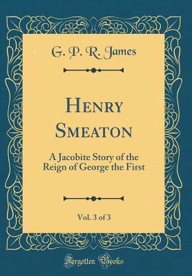 Download Henry Smeaton, Vol. 3 of 3: A Jacobite Story of the Reign of George the First (Classic Reprint) - George Payne Rainsford James | ePub