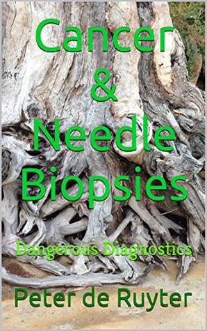 Read online Cancer & Needle Biopsies: Dangerous Diagnostics - Peter De Ruyter | ePub