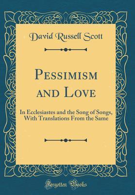 Download Pessimism and Love: In Ecclesiastes and the Song of Songs, with Translations from the Same (Classic Reprint) - David Russell Scott file in ePub