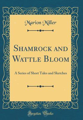 Read online Shamrock and Wattle Bloom: A Series of Short Tales and Sketches (Classic Reprint) - Marion Miller file in PDF
