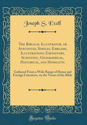 Download The Biblical Illustrator, or Anecdotes, Similes, Emblems, Illustrations, Expository, Scientiﬁc, Geographical, Historical, and Homiletic: Gathered from a Wide Range of Home and Foreign Literature, on the Verses of the Bible (Classic Reprint) - Joseph S Exell file in ePub