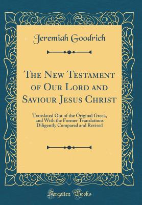 Read online The New Testament of Our Lord and Saviour Jesus Christ: Translated Out of the Original Greek, and with the Former Translations Diligently Compared and Revised (Classic Reprint) - Jeremiah Goodrich file in PDF