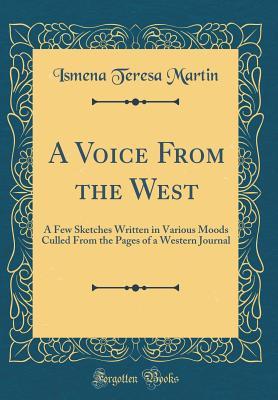 Read online A Voice from the West: A Few Sketches Written in Various Moods Culled from the Pages of a Western Journal (Classic Reprint) - Ismena Teresa Martin file in ePub