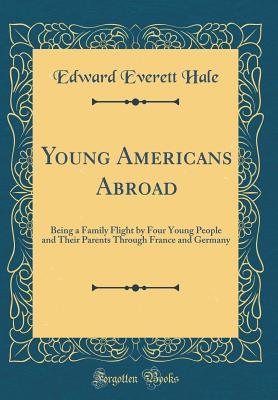 Read Young Americans Abroad: Being a Family Flight by Four Young People and Their Parents Through France and Germany (Classic Reprint) - Edward Everett Hale file in ePub