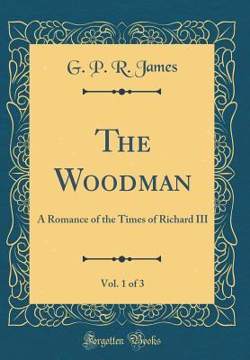 Read online The Woodman, Vol. 1 of 3: A Romance of the Times of Richard III (Classic Reprint) - George Payne Rainsford James | PDF