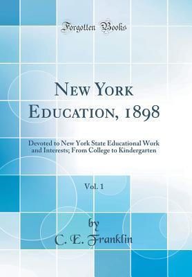 Download New York Education, 1898, Vol. 1: Devoted to New York State Educational Work and Interests; From College to Kindergarten (Classic Reprint) - C E Franklin | PDF