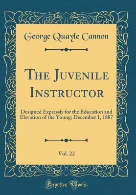 Read The Juvenile Instructor, Vol. 22: Designed Expressly for the Education and Elevation of the Young; December 1, 1887 (Classic Reprint) - George Q. Cannon file in ePub