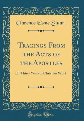 Download Tracings from the Acts of the Apostles: Or Thirty Years of Christian Work (Classic Reprint) - Clarence Esme Stuart | PDF