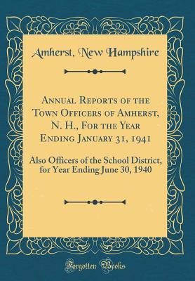 Download Annual Reports of the Town Officers of Amherst, N. H., for the Year Ending January 31, 1941: Also Officers of the School District, for Year Ending June 30, 1940 (Classic Reprint) - Amherst New Hampshire file in PDF