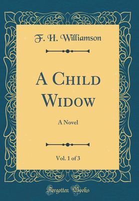 Read online A Child Widow, Vol. 1 of 3: A Novel (Classic Reprint) - F H Williamson | PDF
