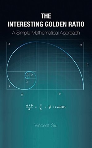 Read online The Interesting Golden Ratio: A Simple Mathematical Approach - Vincent Siu file in PDF