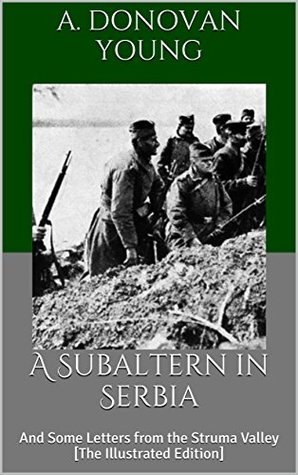 Read online A Subaltern in Serbia: And Some Letters from the Struma Valley [The Illustrated Edition] - A. Donovan Young file in ePub