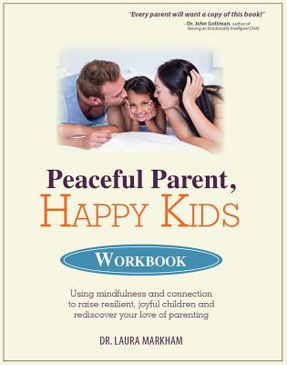 Read Peaceful Parent, Happy Kids Workbook: Using Mindfulness and Connection to Raise Resilient, Joyful Children and Rediscover Your Love of Parenting - Laura Markham file in ePub