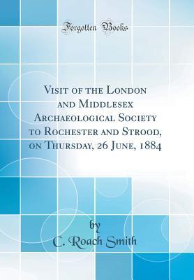 Read online Visit of the London and Middlesex Archaeological Society to Rochester and Strood, on Thursday, 26 June, 1884 (Classic Reprint) - C Roach Smith file in ePub