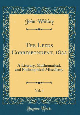 Download The Leeds Correspondent, 1822, Vol. 4: A Literary, Mathematical, and Philosophical Miscellany (Classic Reprint) - John Whitley | ePub