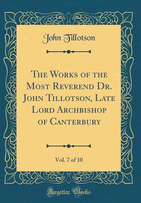 Download The Works of the Most Reverend Dr. John Tillotson, Late Lord Archbishop of Canterbury, Vol. 7 of 10 (Classic Reprint) - John Tillotson | PDF